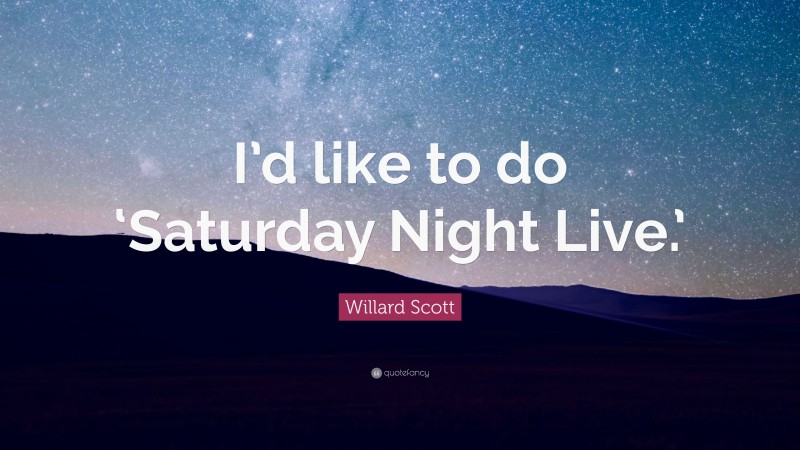 Willard Scott Quote: “I’d like to do ‘Saturday Night Live.’”