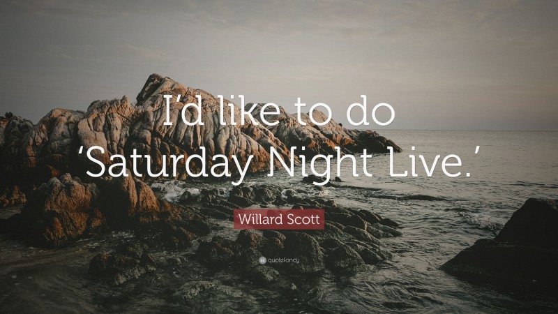 Willard Scott Quote: “I’d like to do ‘Saturday Night Live.’”