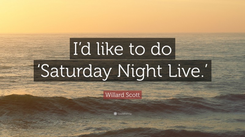 Willard Scott Quote: “I’d like to do ‘Saturday Night Live.’”