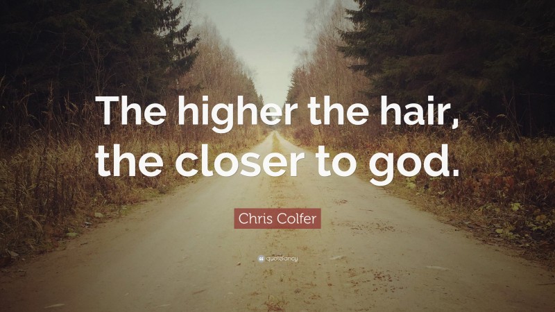 Chris Colfer Quote: “The higher the hair, the closer to god.”