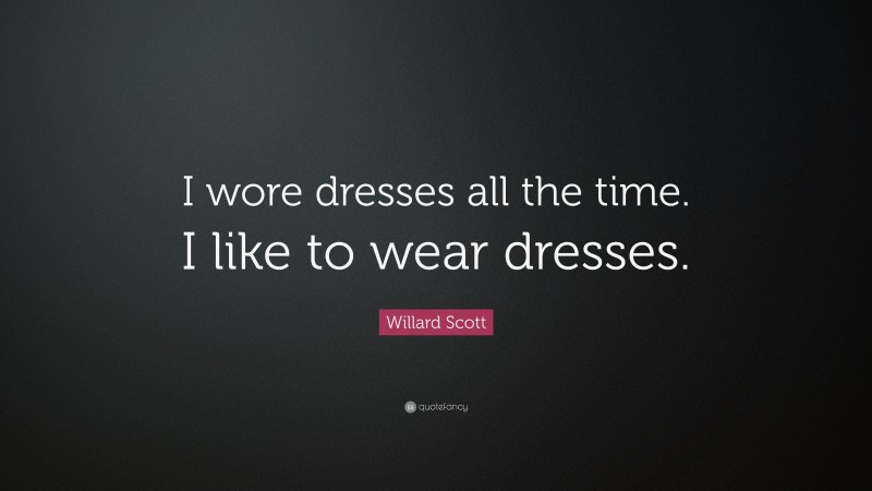 Willard Scott Quote: “I wore dresses all the time. I like to wear dresses.”