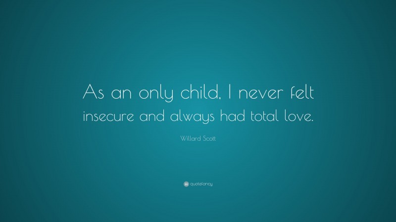 Willard Scott Quote: “As an only child, I never felt insecure and always had total love.”
