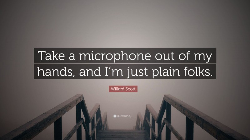 Willard Scott Quote: “Take a microphone out of my hands, and I’m just plain folks.”