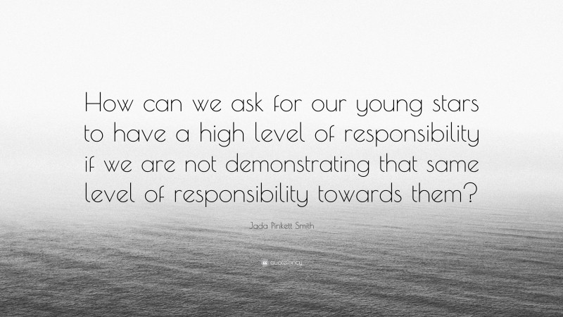 Jada Pinkett Smith Quote: “How can we ask for our young stars to have a high level of responsibility if we are not demonstrating that same level of responsibility towards them?”