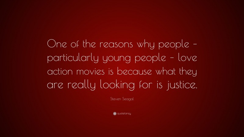 Steven Seagal Quote: “One of the reasons why people – particularly young people – love action movies is because what they are really looking for is justice.”