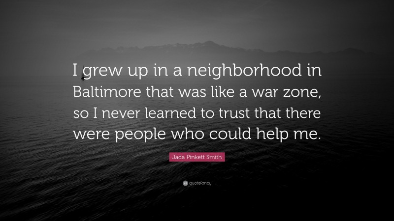 Jada Pinkett Smith Quote: “I grew up in a neighborhood in Baltimore that was like a war zone, so I never learned to trust that there were people who could help me.”