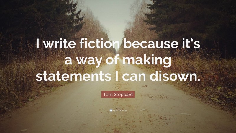 Tom Stoppard Quote: “I write fiction because it’s a way of making statements I can disown.”