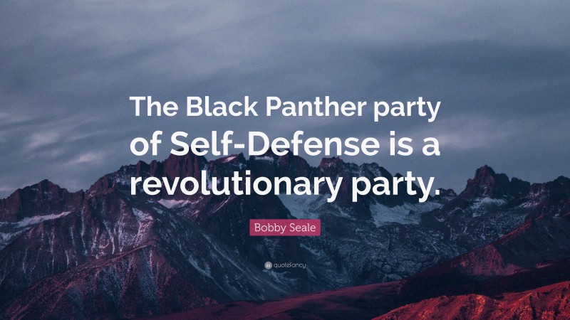 Bobby Seale Quote: “The Black Panther party of Self-Defense is a revolutionary party.”