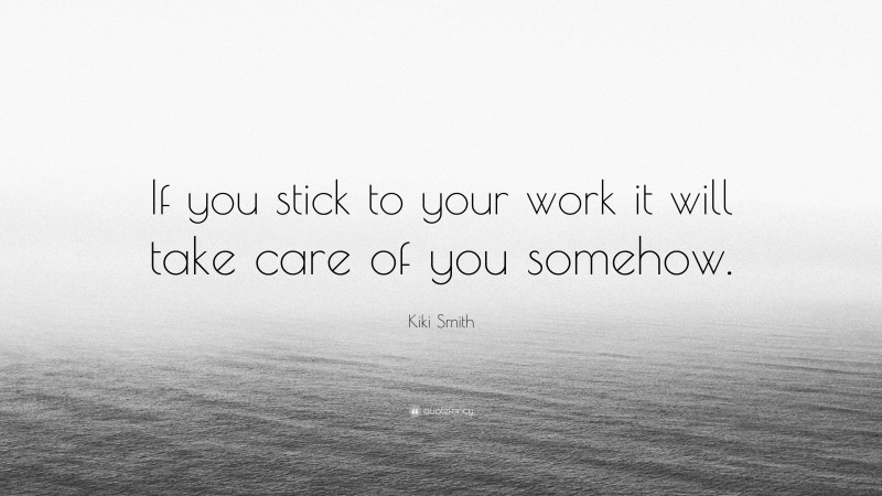 Kiki Smith Quote: “If you stick to your work it will take care of you somehow.”