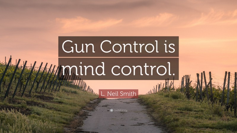 L. Neil Smith Quote: “Gun Control is mind control.”