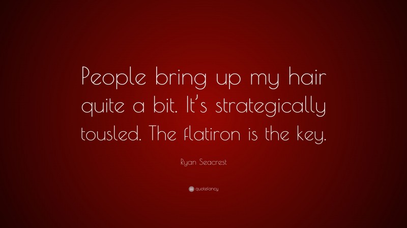 Ryan Seacrest Quote: “People bring up my hair quite a bit. It’s strategically tousled. The flatiron is the key.”