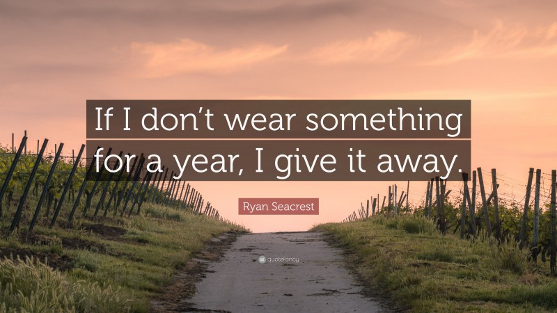 Ryan Seacrest Quote: “If I don’t wear something for a year, I give it away.”