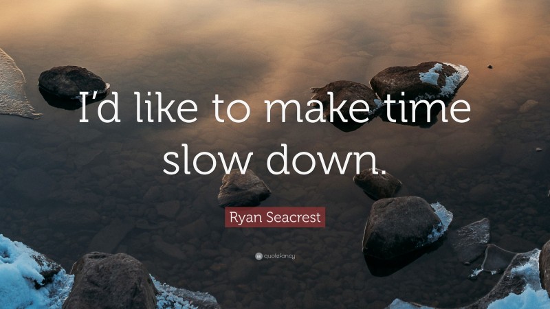 Ryan Seacrest Quote: “I’d like to make time slow down.”