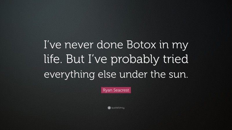Ryan Seacrest Quote: “I’ve never done Botox in my life. But I’ve probably tried everything else under the sun.”
