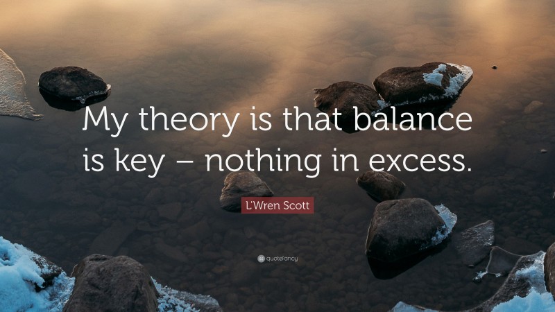 L'Wren Scott Quote: “My theory is that balance is key – nothing in excess.”