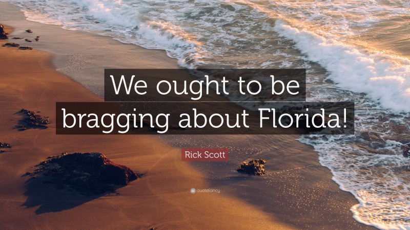 Rick Scott Quote: “We ought to be bragging about Florida!”