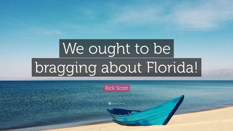 Rick Scott Quote: “We ought to be bragging about Florida!”