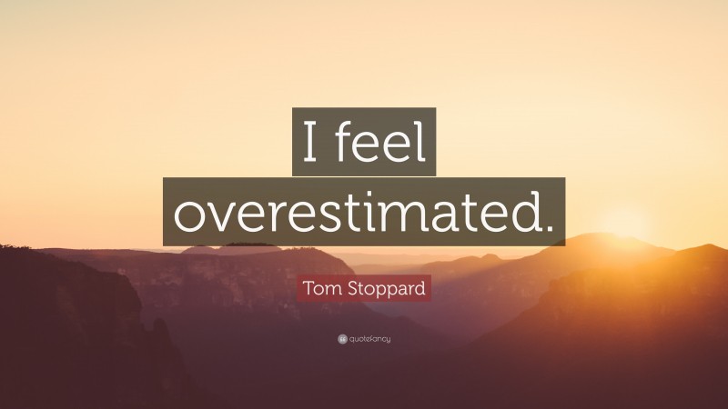 Tom Stoppard Quote: “I feel overestimated.”