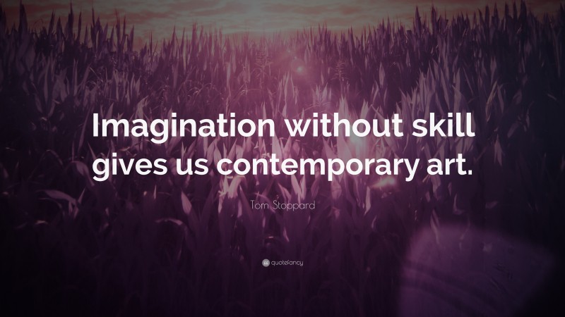 Tom Stoppard Quote: “Imagination without skill gives us contemporary art.”