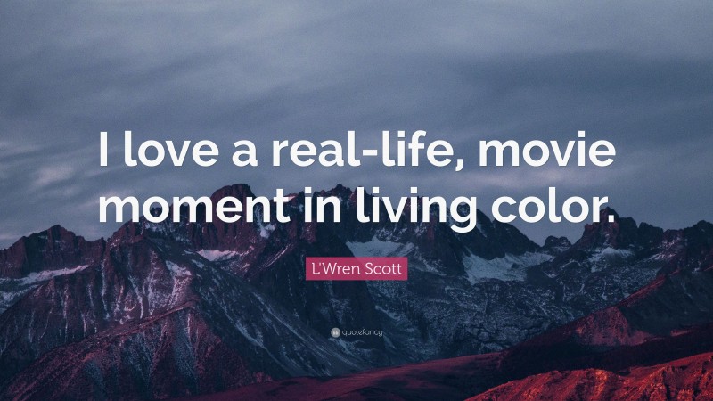 L'Wren Scott Quote: “I love a real-life, movie moment in living color.”