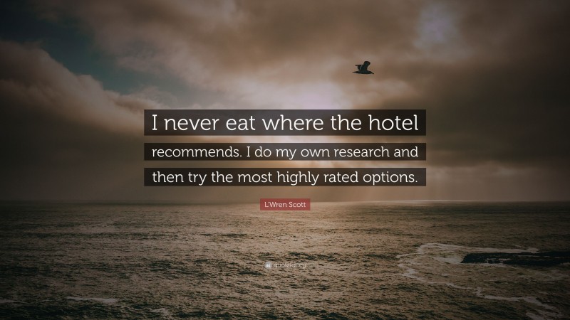 L'Wren Scott Quote: “I never eat where the hotel recommends. I do my own research and then try the most highly rated options.”