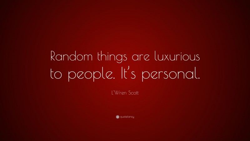 L'Wren Scott Quote: “Random things are luxurious to people. It’s personal.”