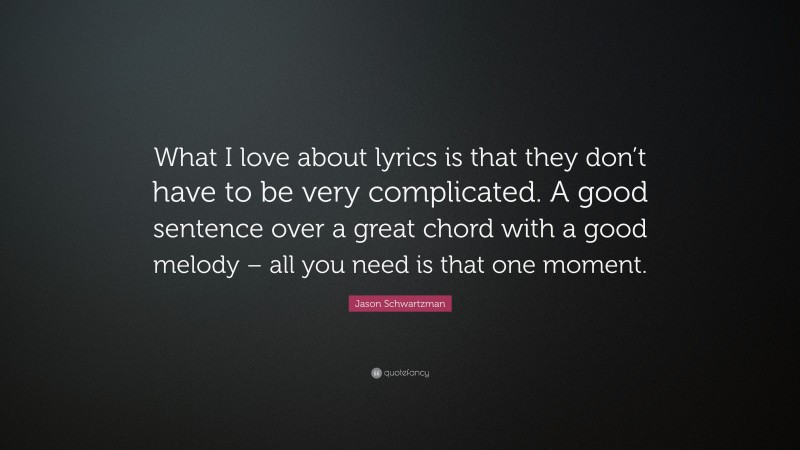 Jason Schwartzman Quote: “What I love about lyrics is that they don’t have to be very complicated. A good sentence over a great chord with a good melody – all you need is that one moment.”