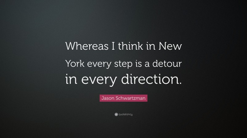 Jason Schwartzman Quote: “Whereas I think in New York every step is a detour in every direction.”