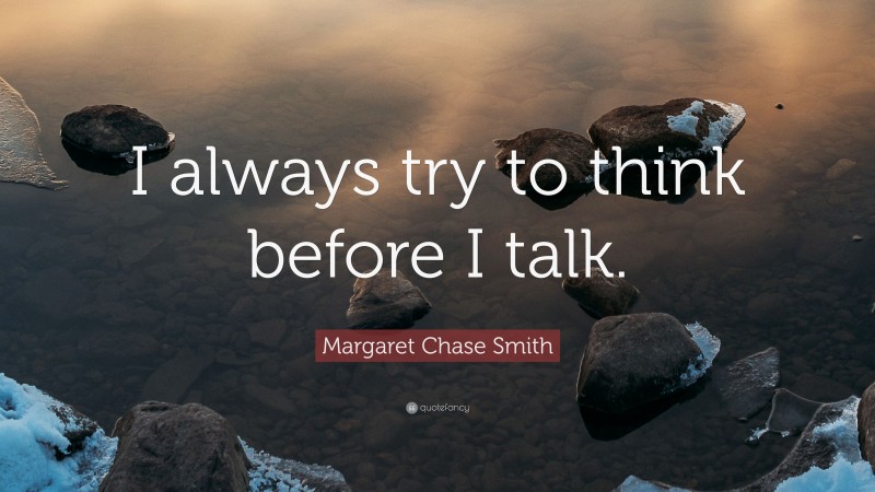 Margaret Chase Smith Quote: “I always try to think before I talk.”