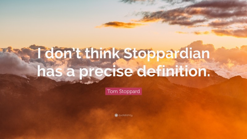 Tom Stoppard Quote: “I don’t think Stoppardian has a precise definition.”