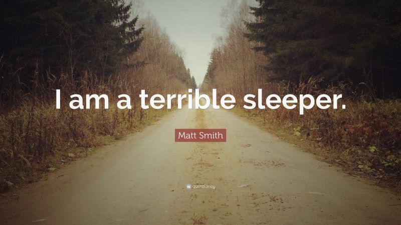 Matt Smith Quote: “I am a terrible sleeper.”