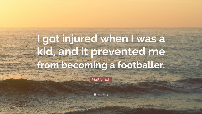 Matt Smith Quote: “I got injured when I was a kid, and it prevented me from becoming a footballer.”