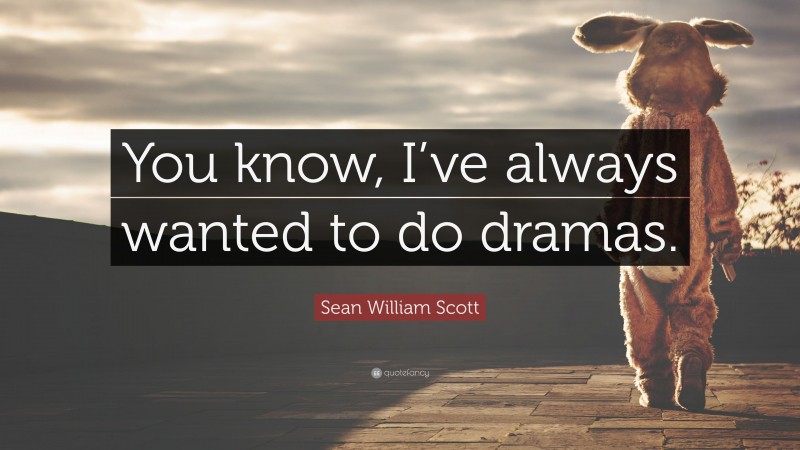 Sean William Scott Quote: “You know, I’ve always wanted to do dramas.”