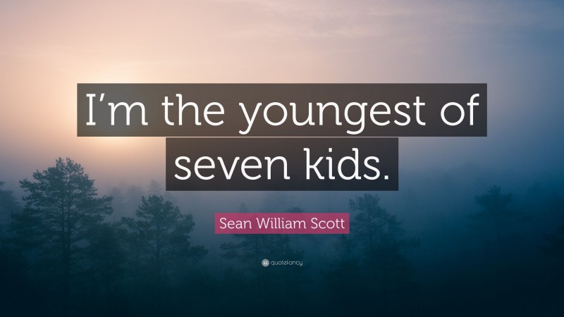 Sean William Scott Quote: “I’m the youngest of seven kids.”