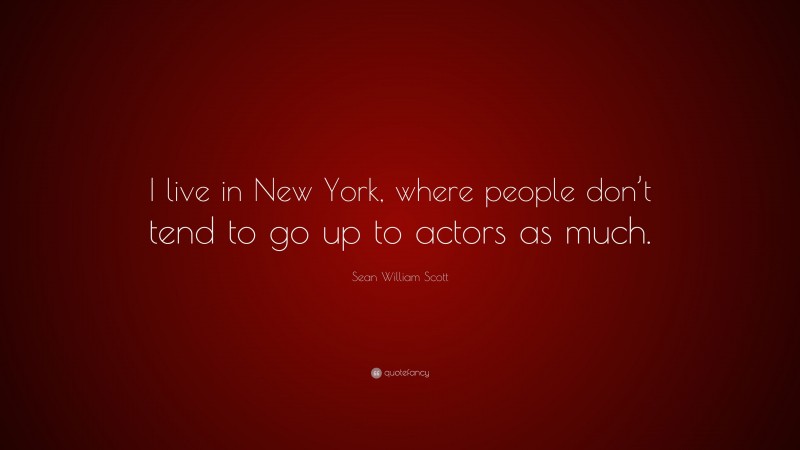 Sean William Scott Quote: “I live in New York, where people don’t tend to go up to actors as much.”