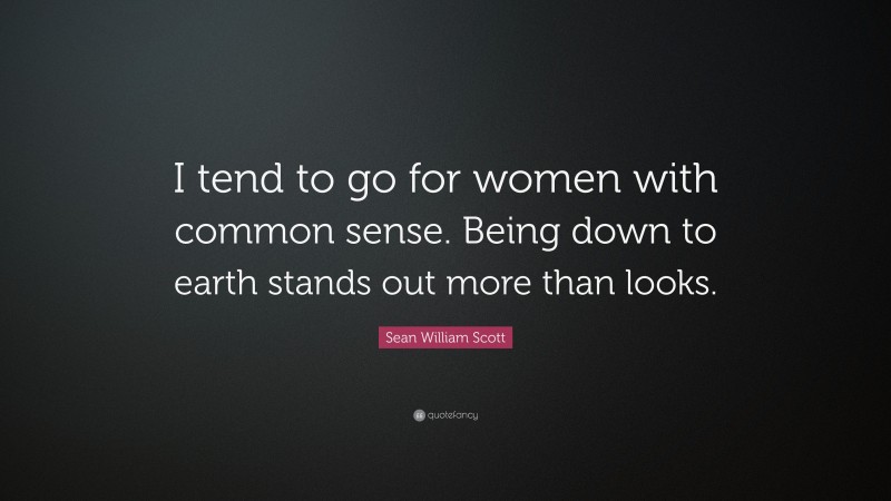 Sean William Scott Quote: “I tend to go for women with common sense. Being down to earth stands out more than looks.”