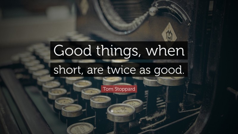 Tom Stoppard Quote: “Good things, when short, are twice as good.”