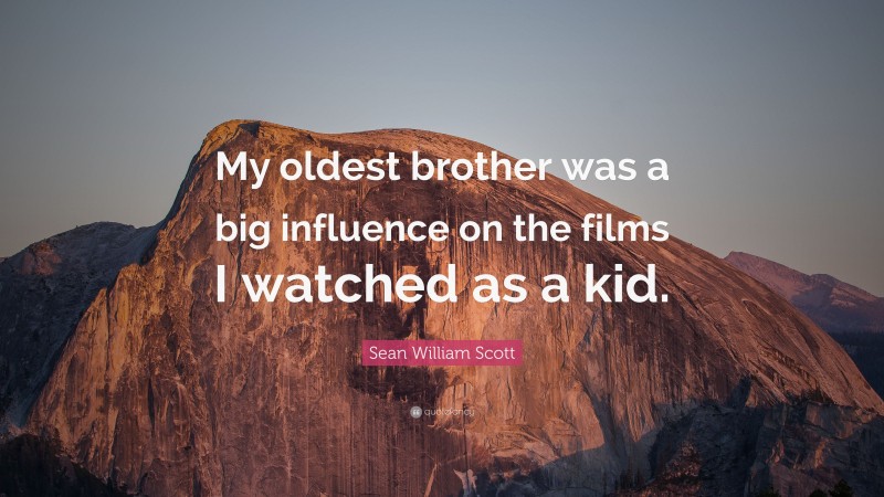 Sean William Scott Quote: “My oldest brother was a big influence on the films I watched as a kid.”