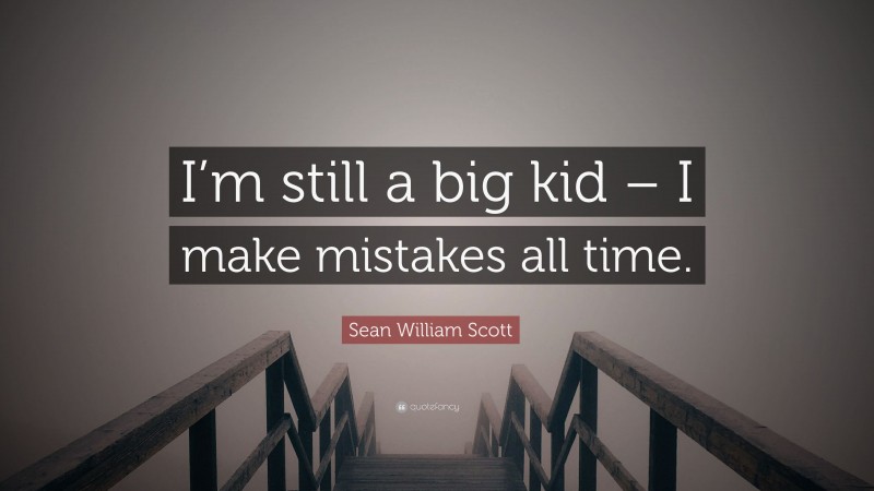 Sean William Scott Quote: “I’m still a big kid – I make mistakes all time.”