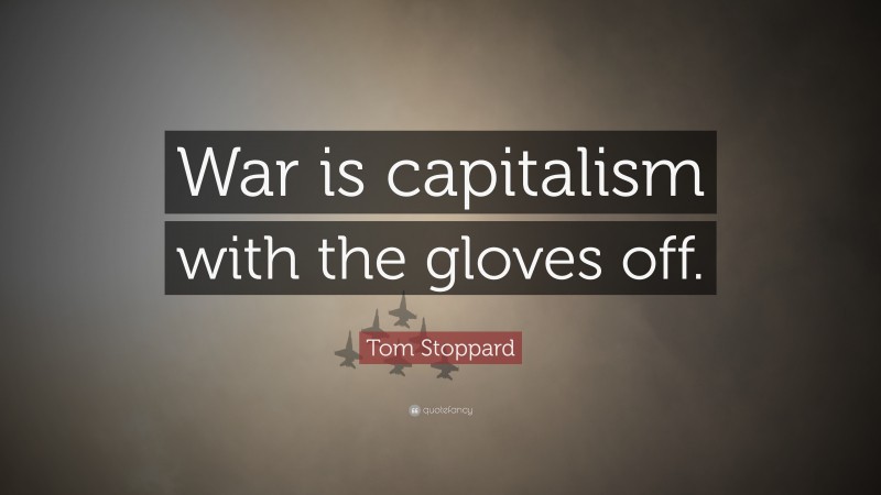 Tom Stoppard Quote: “War is capitalism with the gloves off.”