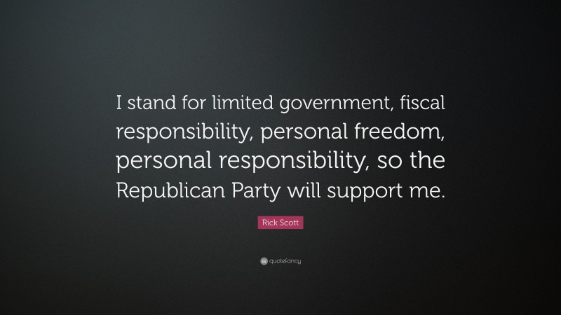 Rick Scott Quote: “I stand for limited government, fiscal responsibility, personal freedom, personal responsibility, so the Republican Party will support me.”