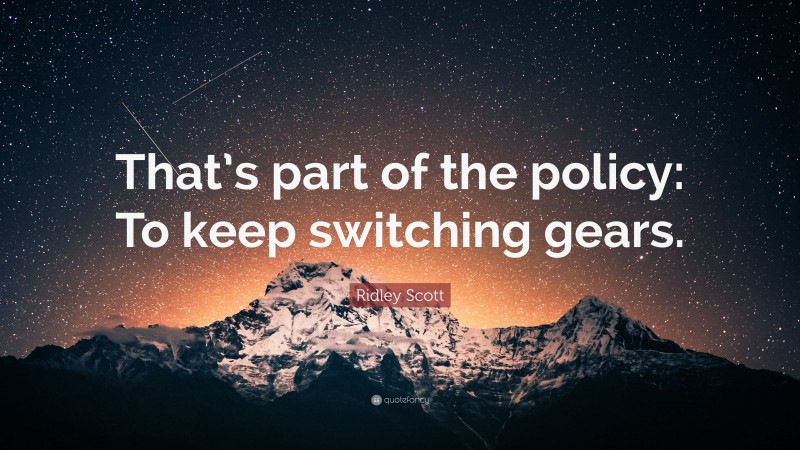 Ridley Scott Quote: “That’s part of the policy: To keep switching gears.”