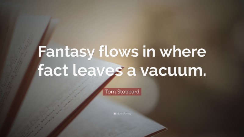 Tom Stoppard Quote: “Fantasy flows in where fact leaves a vacuum.”