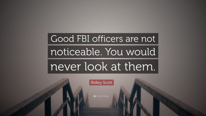 Ridley Scott Quote: “Good FBI officers are not noticeable. You would never look at them.”