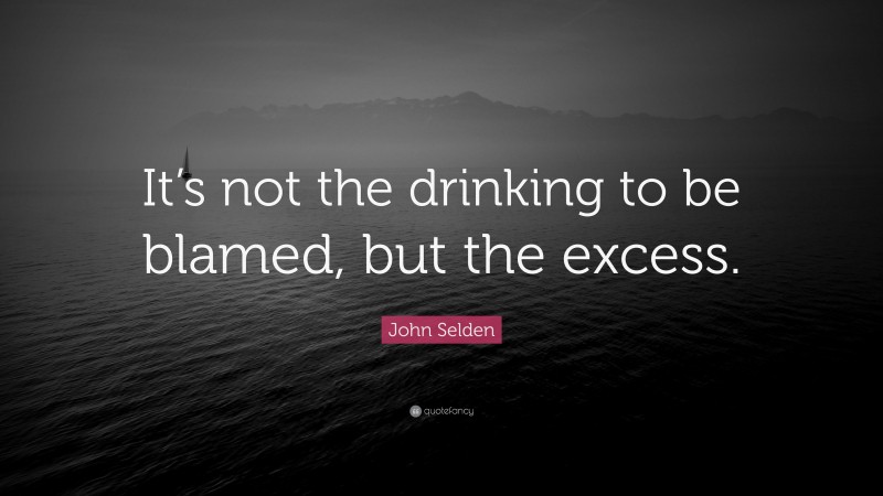 John Selden Quote: “It’s not the drinking to be blamed, but the excess.”