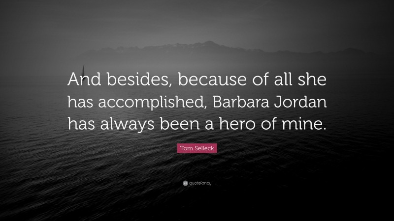 Tom Selleck Quote: “And besides, because of all she has accomplished, Barbara Jordan has always been a hero of mine.”