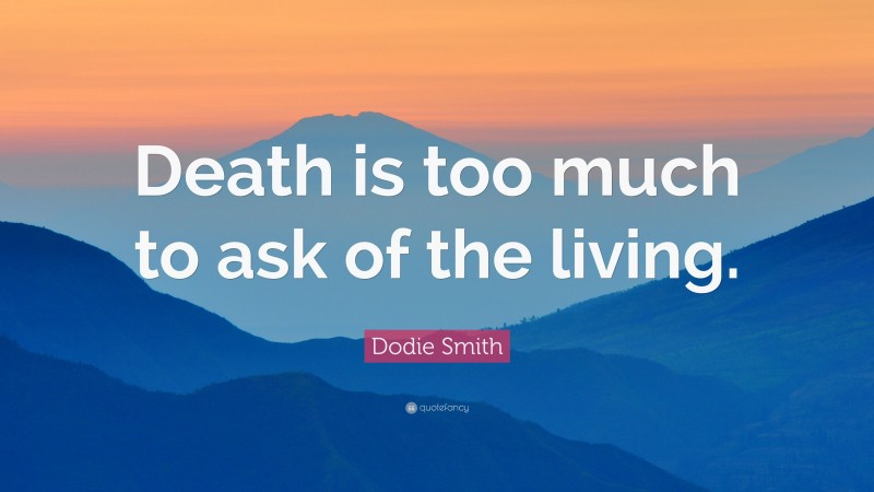 Dodie Smith Quote: “Death is too much to ask of the living.”