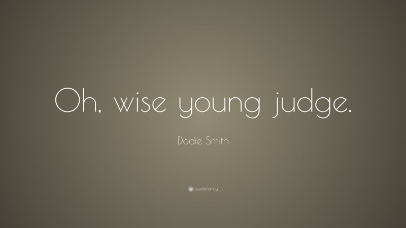 Dodie Smith Quote: “Oh, wise young judge.”