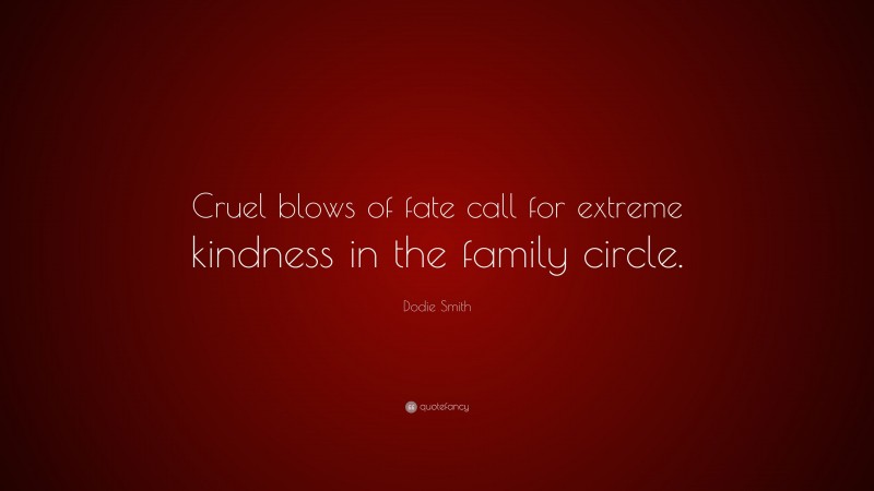 Dodie Smith Quote: “Cruel blows of fate call for extreme kindness in the family circle.”