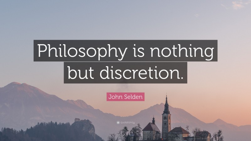 John Selden Quote: “Philosophy is nothing but discretion.”